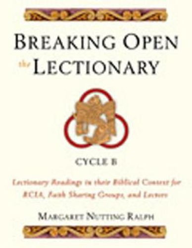 Breaking Open the Lectionary: Lectionary Readings in Their Biblical Context for RCIA, Faith Sharing Groups, and Lectors-Cycle B