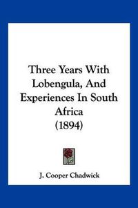 Cover image for Three Years with Lobengula, and Experiences in South Africa (1894)