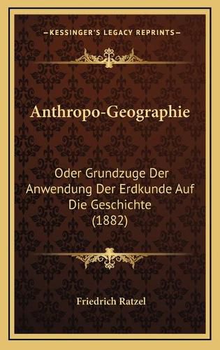 Anthropo-Geographie: Oder Grundzuge Der Anwendung Der Erdkunde Auf Die Geschichte (1882)