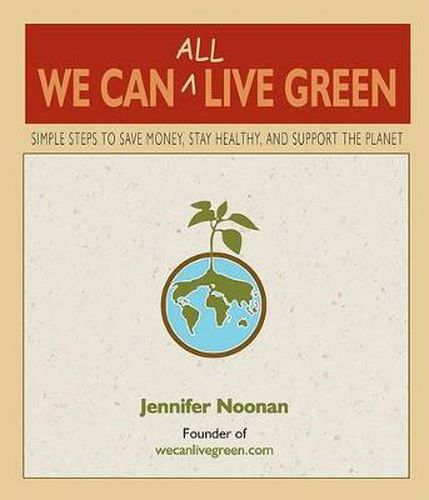 Cover image for We Can All Live Green: Simple Steps to Save Money, Stay Healthy, and Support the Planet