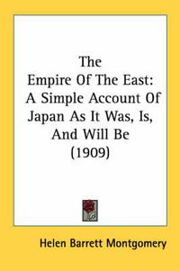 Cover image for The Empire of the East: A Simple Account of Japan as It Was, Is, and Will Be (1909)