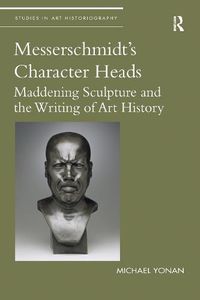 Cover image for Messerschmidt's Character Heads: Maddening Sculpture and the Writing of Art History