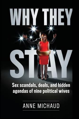 Cover image for Why They Stay: Sex Scandals, Deals, and Hidden Agendas of Nine Political Wives