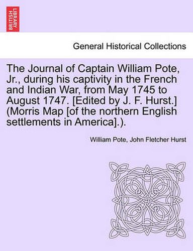 The Journal of Captain William Pote, Jr., During His Captivity in the French and Indian War, from May 1745 to August 1747. [Edited by J. F. Hurst.] (Morris Map [Of the Northern English Settlements in America].).