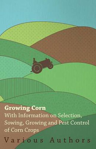 Cover image for Growing Corn - With Information on Selection, Sowing, Growing and Pest Control of Corn Crops