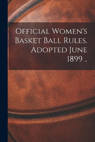 Cover image for Official Women's Basket Ball Rules. Adopted June 1899 ..