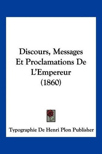 Discours, Messages Et Proclamations de L'Empereur (1860)