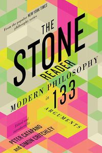 Cover image for The Stone Reader: Modern Philosophy in 133 Arguments