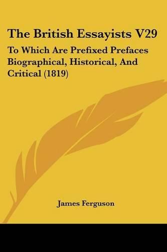 Cover image for The British Essayists V29: To Which Are Prefixed Prefaces Biographical, Historical, and Critical (1819)
