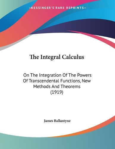 Cover image for The Integral Calculus: On the Integration of the Powers of Transcendental Functions, New Methods and Theorems (1919)