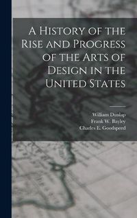 Cover image for A History of the Rise and Progress of the Arts of Design in the United States