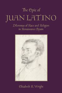 Cover image for The Epic of Juan Latino: Dilemmas of Race and Religion in Renaissance Spain