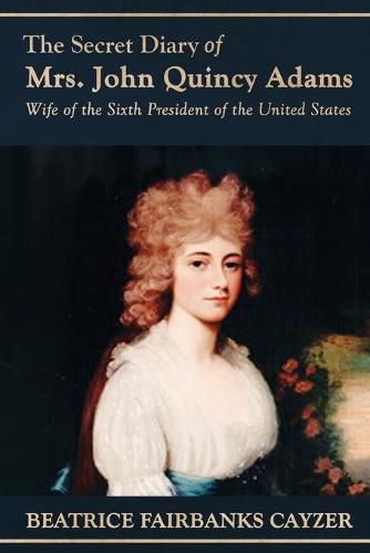 Cover image for The Secret Diary of Mrs. John Quincy Adams: Wife of the Sixth President of the United States