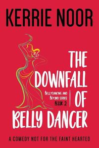 Cover image for The Downfall Of A Bellydancer: A Comedy Not For The Fainthearted