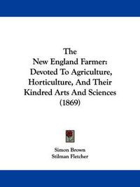 Cover image for The New England Farmer: Devoted to Agriculture, Horticulture, and Their Kindred Arts and Sciences (1869)