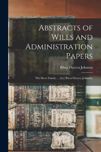 Cover image for Abstracts of Wills and Administration Papers: the Steer Family ... [by] Rhea Duryea Johnson.