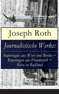 Cover image for Journalistische Werke: Reportagen aus Wien und Berlin + Reportagen aus Frankreich + Reise in Russland: Die Weltberuhmte berichte (1919-1939)