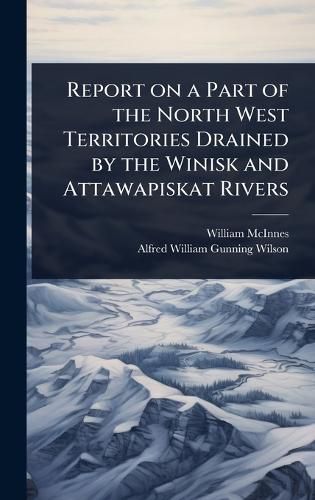 Cover image for Report on a Part of the North West Territories Drained by the Winisk and Attawapiskat Rivers