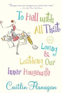 Cover image for To Hell with All That: Loving and Loathing Our Inner Housewife