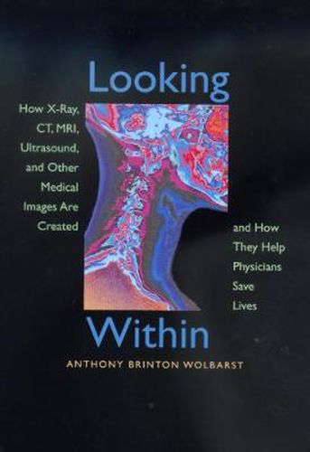 Cover image for Looking Within: How X-Ray, CT, MRI, Ultrasound, and Other Medical Images Are Created, and How They Help Physicians Save Lives