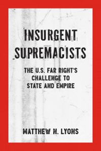 Cover image for Insurgent Supremacists: The U.S. Far Right's Challenge to State and Empire