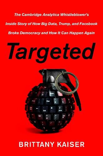 Cover image for Targeted: The Cambridge Analytica Whistleblower's Inside Story of How Big Data, Trump, and Facebook Broke Democracy and How It Can Happen Again