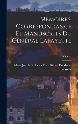 Cover image for Memoires, Correspondance Et Manuscrits Du General Lafayette; Volume 3