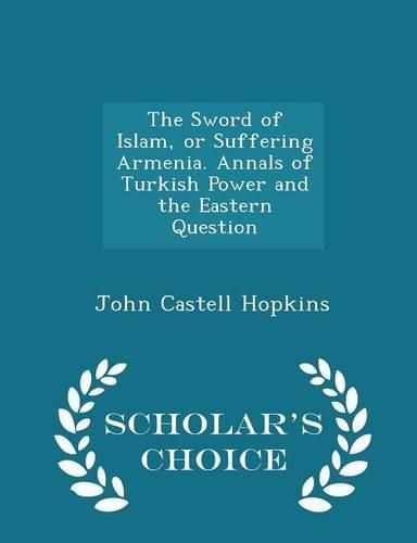 Cover image for The Sword of Islam, or Suffering Armenia. Annals of Turkish Power and the Eastern Question - Scholar's Choice Edition