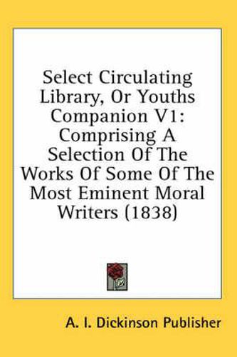 Cover image for Select Circulating Library, or Youths Companion V1: Comprising a Selection of the Works of Some of the Most Eminent Moral Writers (1838)