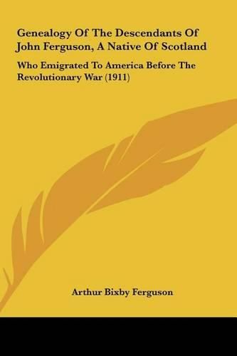 Cover image for Genealogy of the Descendants of John Ferguson, a Native of Scotland: Who Emigrated to America Before the Revolutionary War (1911)