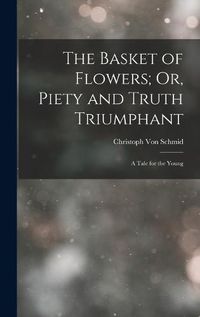 Cover image for The Basket of Flowers; Or, Piety and Truth Triumphant