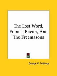 Cover image for The Lost Word, Francis Bacon, and the Freemasons