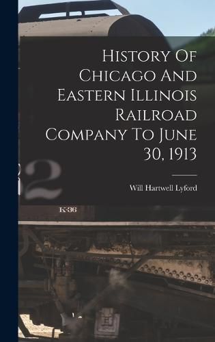 Cover image for History Of Chicago And Eastern Illinois Railroad Company To June 30, 1913