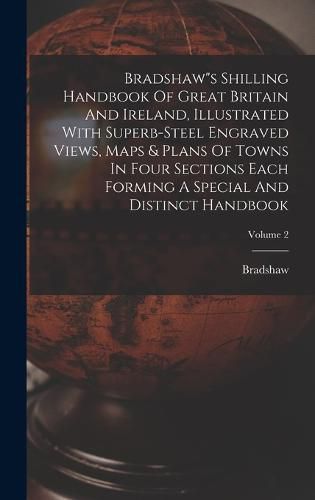 Cover image for Bradshaw"s Shilling Handbook Of Great Britain And Ireland, Illustrated With Superb-steel Engraved Views, Maps & Plans Of Towns In Four Sections Each Forming A Special And Distinct Handbook; Volume 2