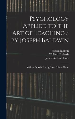 Psychology Applied to the Art of Teaching / by Joseph Baldwin; With an Introduction by James Gibson Hume