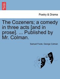 Cover image for The Cozeners; A Comedy in Three Acts [And in Prose]. ... Published by Mr. Colman.