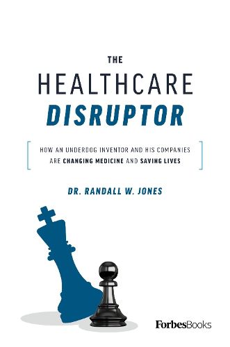 Cover image for The Healthcare Disruptor: How an Underdog Inventor and His Companies Are Changing Medicine and Saving Lives