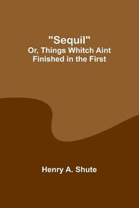 Cover image for Sequil; Or, Things Whitch Aint Finished in the First