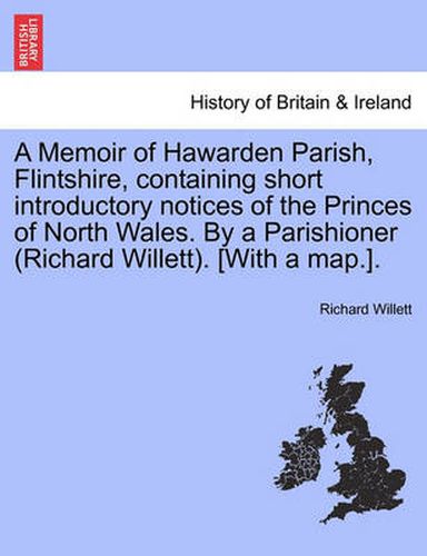 Cover image for A Memoir of Hawarden Parish, Flintshire, Containing Short Introductory Notices of the Princes of North Wales. by a Parishioner (Richard Willett). [with a Map.].