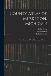 Cover image for County Atlas of Muskegon, Michigan: From Recent and Actual Surveys and Records