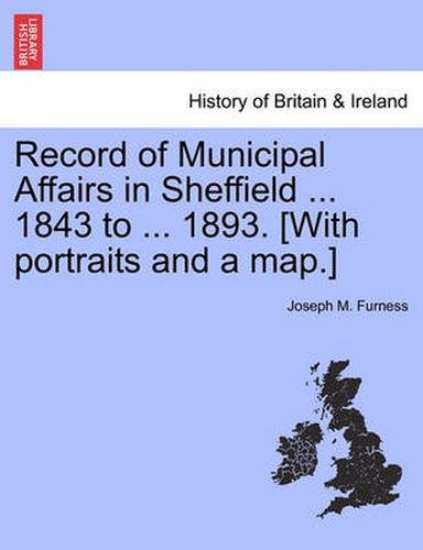 Cover image for Record of Municipal Affairs in Sheffield ... 1843 to ... 1893. [With portraits and a map.]