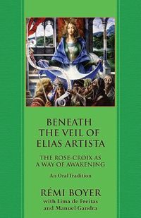 Cover image for Beneath the Veil of Elias Artista: The Rose-Croix as a Way of Awakening: An Oral Tradition
