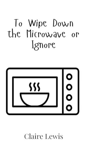 Cover image for To Wipe Down the Microwave or Ignore
