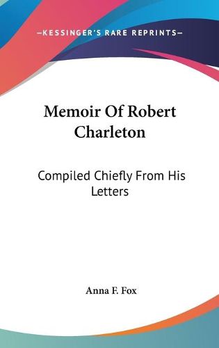 Cover image for Memoir of Robert Charleton: Compiled Chiefly from His Letters