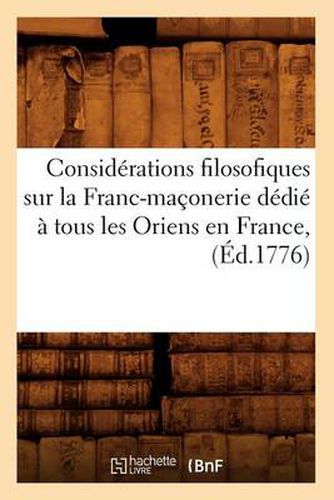 Considerations Filosofiques Sur La Franc-Maconerie Dedie A Tous Les Oriens En France, (Ed.1776)