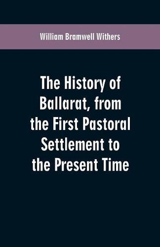 The History of Ballarat, from the First Pastoral Settlement to the Present Time