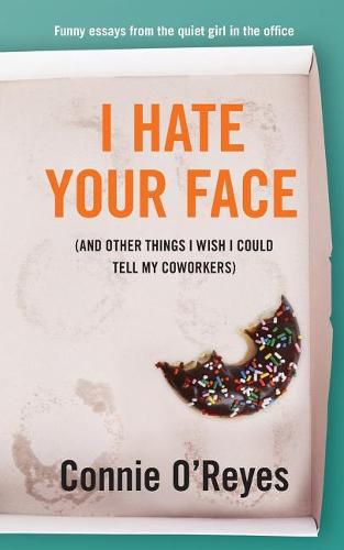 Cover image for I Hate Your Face: (And Other Things I Wish I Could Tell My Coworkers)