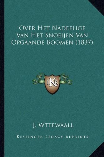 Cover image for Over Het Nadeelige Van Het Snoeijen Van Opgaande Boomen (1837)