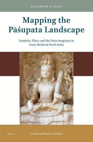 Cover image for Mapping the Pasupata Landscape: Narrative, Place, and the Saiva Imaginary in Early Medieval North India