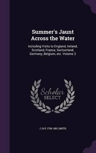 Cover image for Summer's Jaunt Across the Water: Including Visits to England, Ireland, Scotland, France, Switzerland, Germany, Belgium, Etc. Volume 2